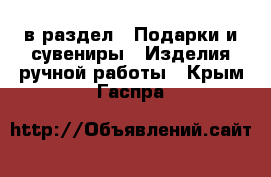  в раздел : Подарки и сувениры » Изделия ручной работы . Крым,Гаспра